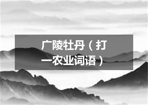 广陵牡丹（打一农业词语）