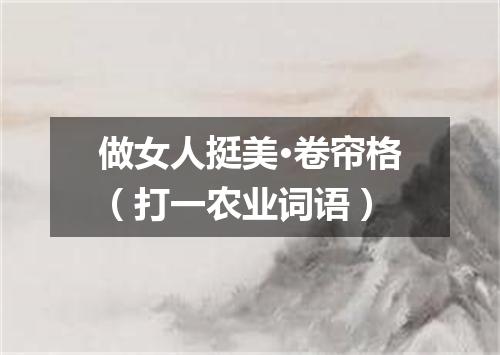 做女人挺美·卷帘格（打一农业词语）