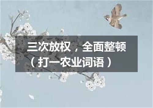 三次放权，全面整顿（打一农业词语）