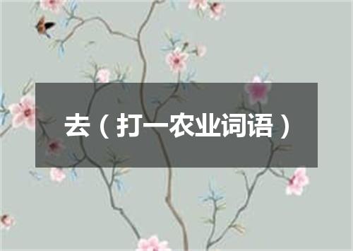 去（打一农业词语）