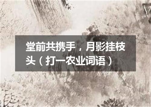 堂前共携手，月影挂枝头（打一农业词语）