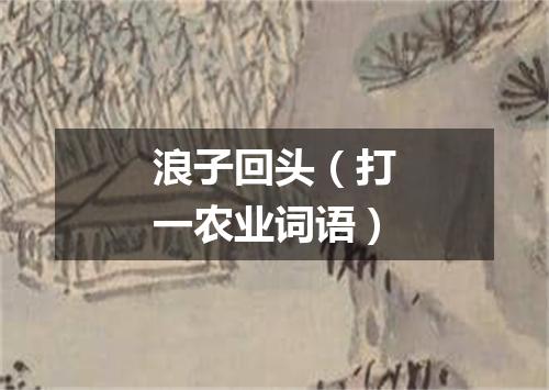 浪子回头（打一农业词语）