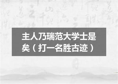 主人乃瑞范大学士是矣（打一名胜古迹）