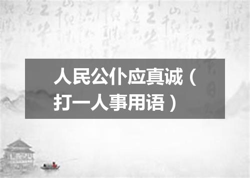 人民公仆应真诚（打一人事用语）