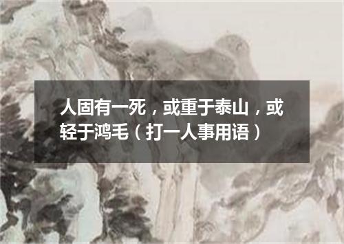 人固有一死，或重于泰山，或轻于鸿毛（打一人事用语）