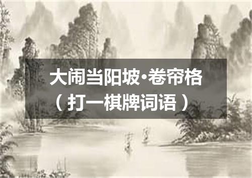 大闹当阳坡·卷帘格（打一棋牌词语）