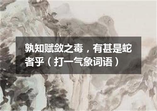 孰知赋敛之毒，有甚是蛇者乎（打一气象词语）