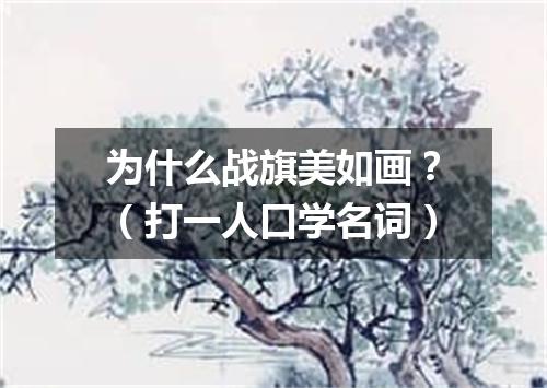 为什么战旗美如画？（打一人口学名词）