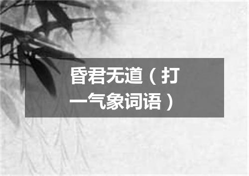 昏君无道（打一气象词语）