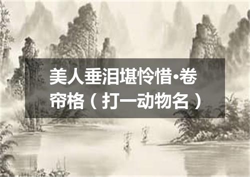 美人垂泪堪怜惜·卷帘格（打一动物名）