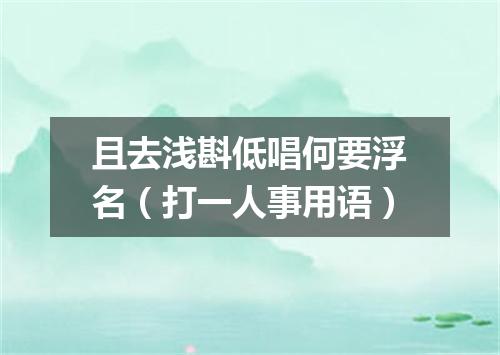 且去浅斟低唱何要浮名（打一人事用语）