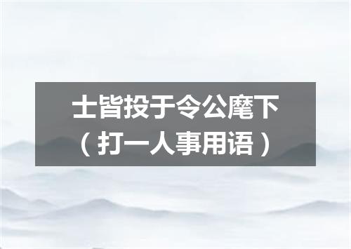 士皆投于令公麾下（打一人事用语）