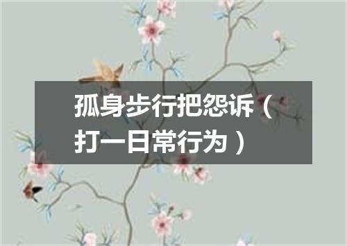 孤身步行把怨诉（打一日常行为）