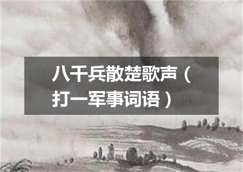 八千兵散楚歌声（打一军事词语）