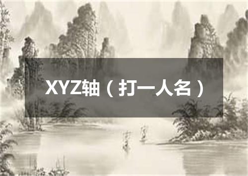 XYZ轴（打一人名）