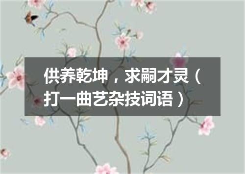 供养乾坤，求嗣才灵（打一曲艺杂技词语）