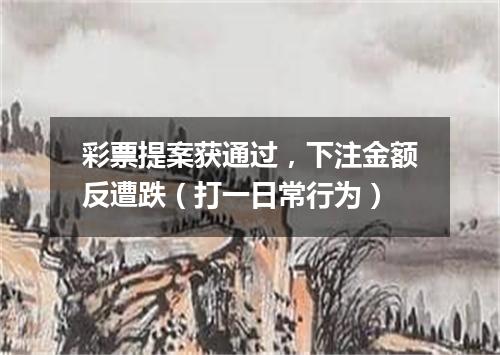 彩票提案获通过，下注金额反遭跌（打一日常行为）