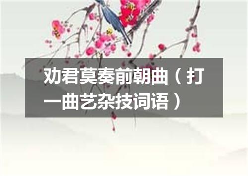 劝君莫奏前朝曲（打一曲艺杂技词语）