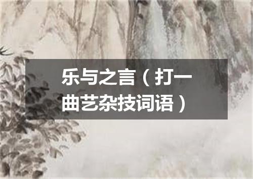 乐与之言（打一曲艺杂技词语）