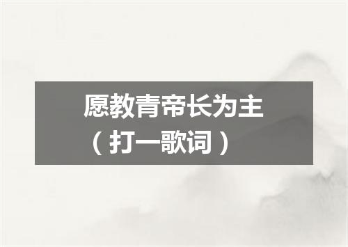 愿教青帝长为主（打一歌词）