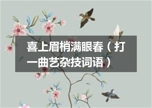 喜上眉梢满眼春（打一曲艺杂技词语）