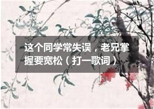 这个同学常失误，老兄掌握要宽松（打一歌词）