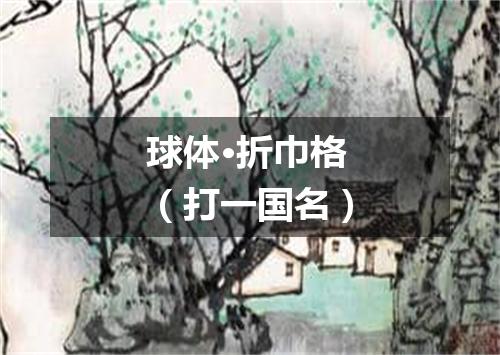 球体·折巾格（打一国名）