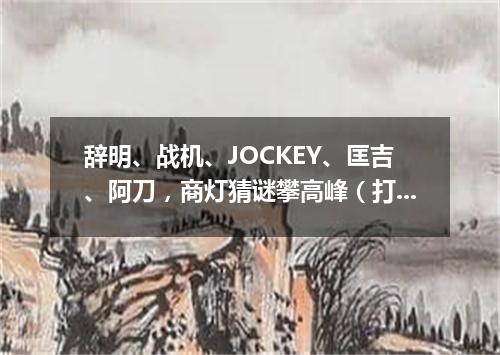 辞明、战机、JOCKEY、匡吉、阿刀，商灯猜谜攀高峰（打一歌词）