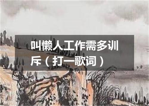 叫懒人工作需多训斥（打一歌词）