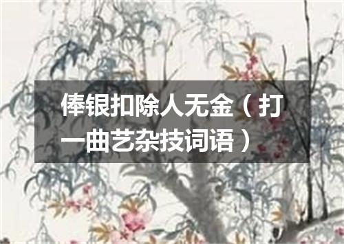 俸银扣除人无金（打一曲艺杂技词语）