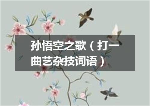 孙悟空之歌（打一曲艺杂技词语）