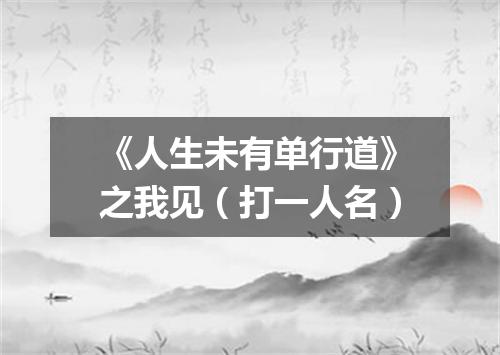 《人生未有单行道》之我见（打一人名）