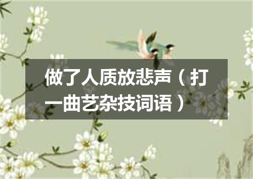 做了人质放悲声（打一曲艺杂技词语）