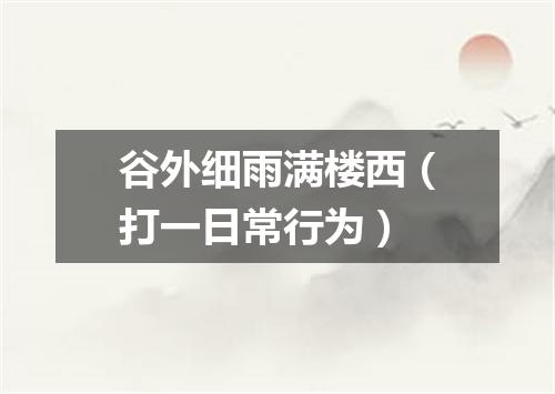 谷外细雨满楼西（打一日常行为）