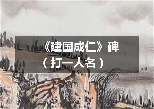 《建国成仁》碑（打一人名）