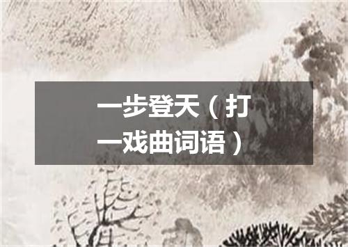 一步登天（打一戏曲词语）