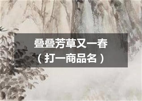 叠叠芳草又一春（打一商品名）