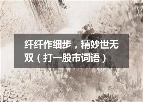 纤纤作细步，精妙世无双（打一股市词语）