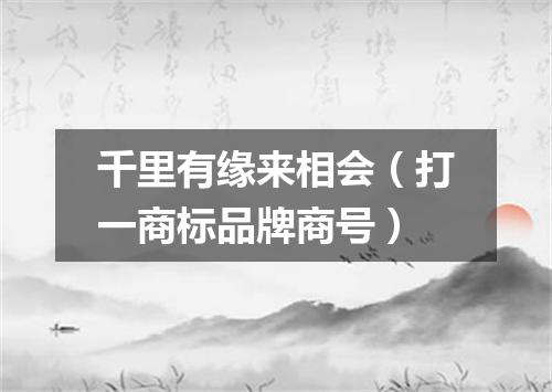 千里有缘来相会（打一商标品牌商号）