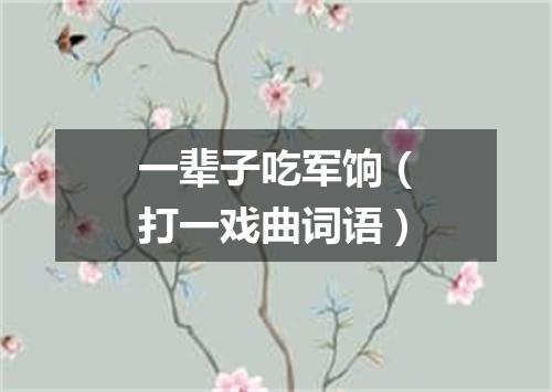 一辈子吃军饷（打一戏曲词语）