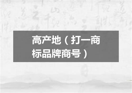 高产地（打一商标品牌商号）