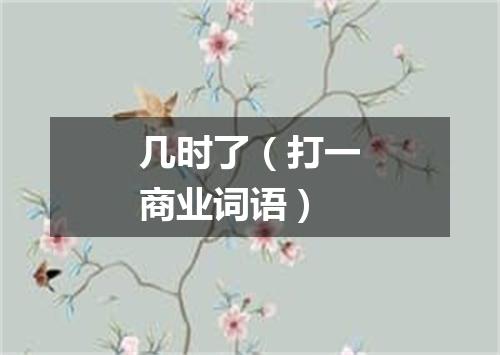 几时了（打一商业词语）