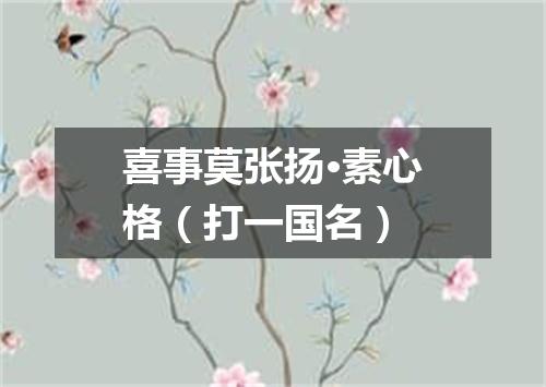 喜事莫张扬·素心格（打一国名）