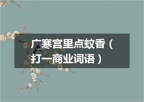 广寒宫里点蚊香（打一商业词语）