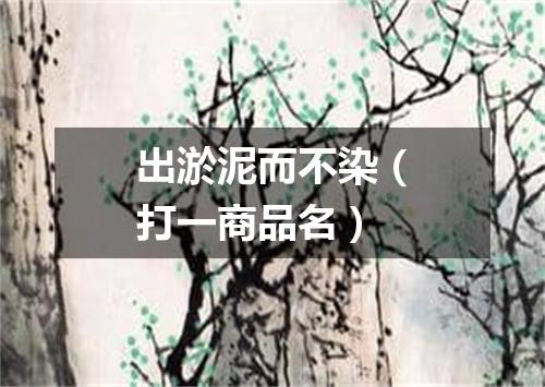 出淤泥而不染（打一商品名）