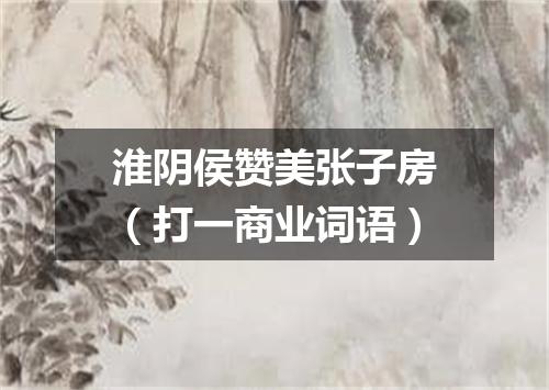 淮阴侯赞美张子房（打一商业词语）