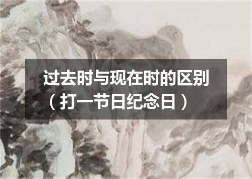 过去时与现在时的区别（打一节日纪念日）