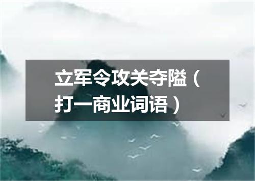 立军令攻关夺隘（打一商业词语）