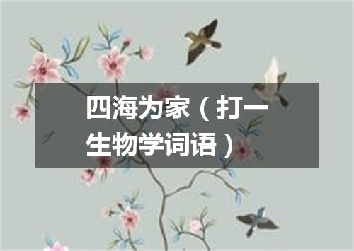 四海为家（打一生物学词语）