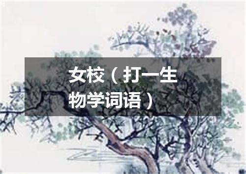 女校（打一生物学词语）